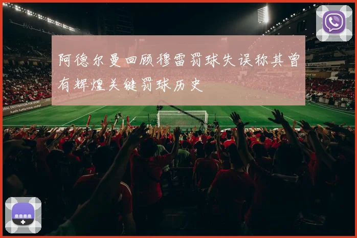 阿德尔曼回顾穆雷罚球失误称其曾有辉煌关键罚球历史