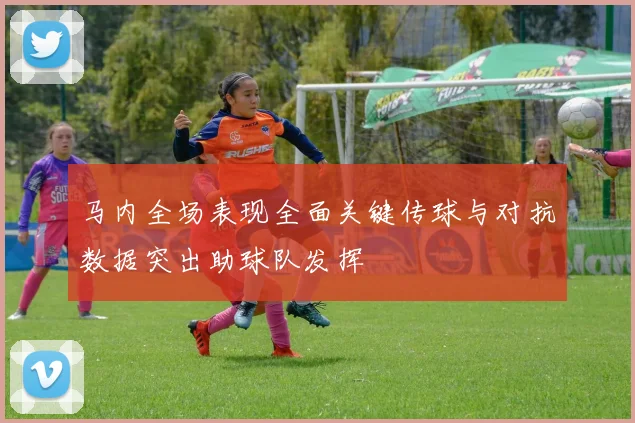 马内全场表现全面关键传球与对抗数据突出助球队发挥