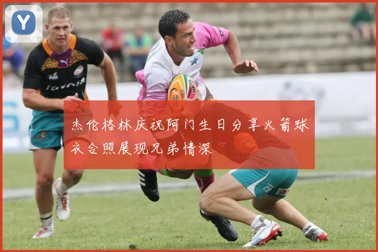 杰伦格林庆祝阿门生日分享火箭球衣合照展现兄弟情深