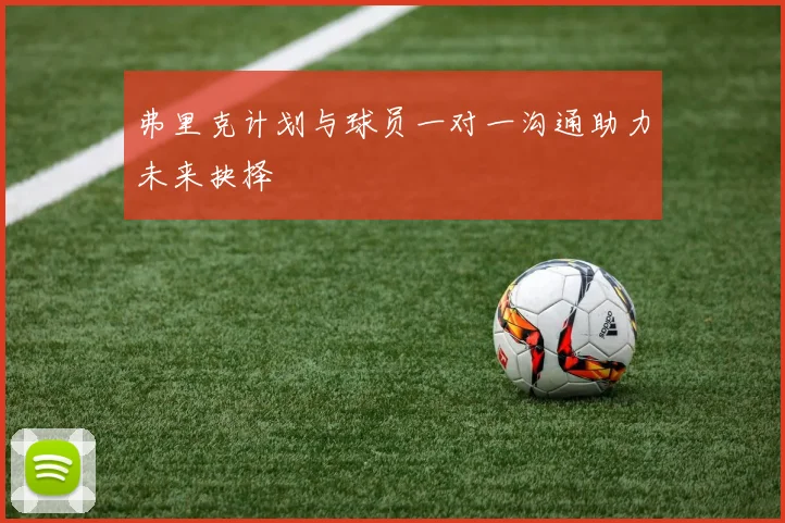 弗里克计划与球员一对一沟通助力未来抉择