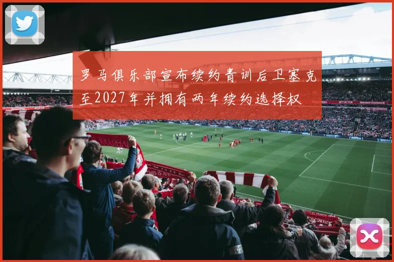 罗马俱乐部宣布续约青训后卫塞克至2027年并拥有两年续约选择权