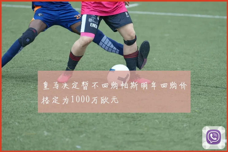 皇马决定暂不回购帕斯明年回购价格定为1000万欧元