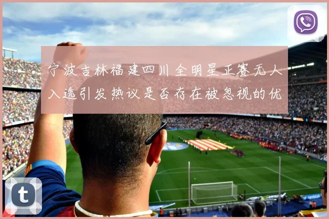 宁波吉林福建四川全明星正赛无人入选引发热议是否存在被忽视的优秀球员