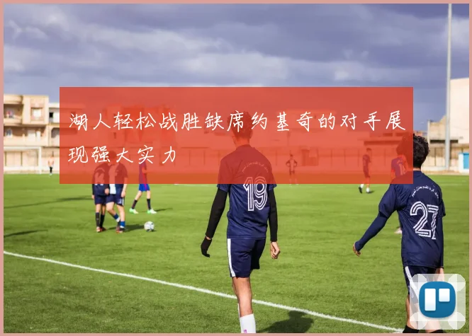 湖人轻松战胜缺席约基奇的对手展现强大实力
