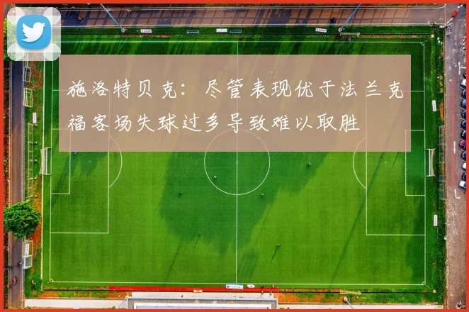 施洛特贝克：尽管表现优于法兰克福客场失球过多导致难以取胜