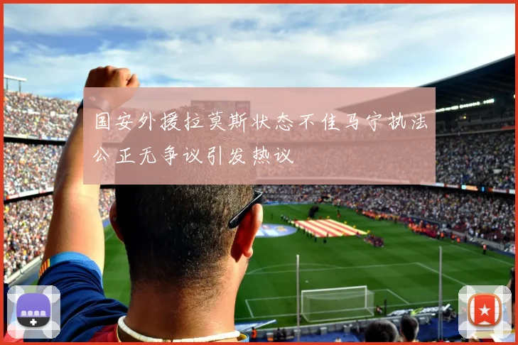 国安外援拉莫斯状态不佳马宁执法公正无争议引发热议