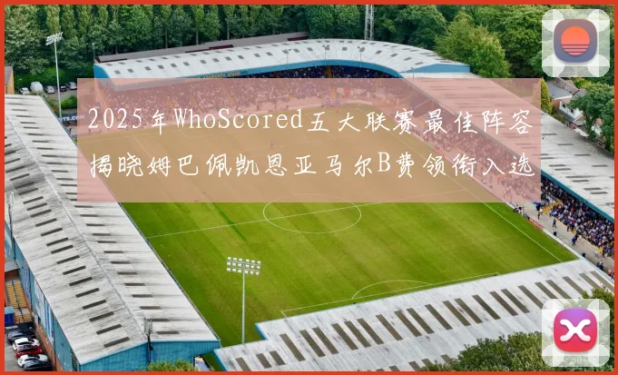 2025年WhoScored五大联赛最佳阵容揭晓姆巴佩凯恩亚马尔B费领衔入选